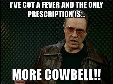 ive-got-a-fever-and-the-only-prescription-is-more-cowbell_grande.jpg