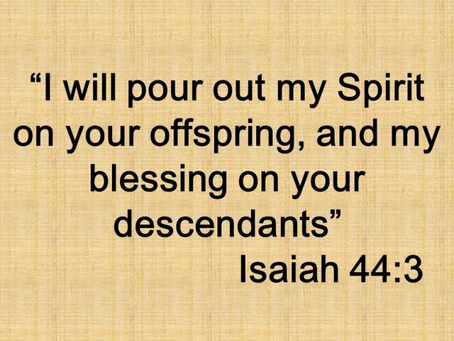 Prophecy of Isaiah. I will pour out my Spirit on your offspring, and my blessing on your descendants. Isaiah 44,3.jpg