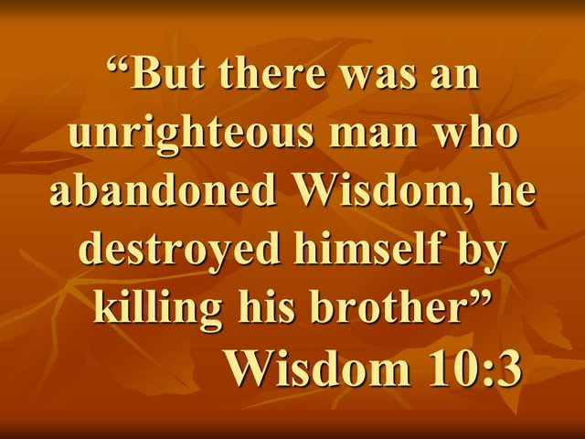 The sin of Cain. But there was an unrighteous man who abandoned Wisdom, he destroyed himself by killing his brother. Wisdom 10,3.jpg