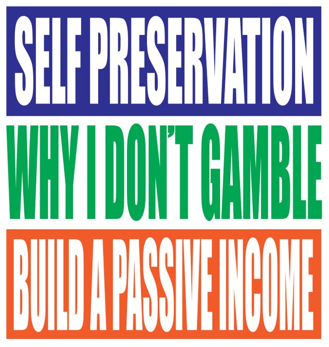 self preservation, why i don't gambe, build a passive income.jpg