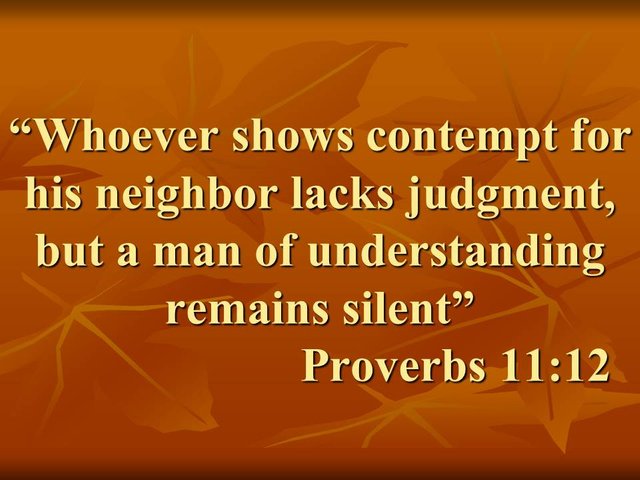 Bible truth. Whoever shows contempt for his neighbor lacks judgment, but a man of understanding remains silent. Proverbs 11,12.jpg