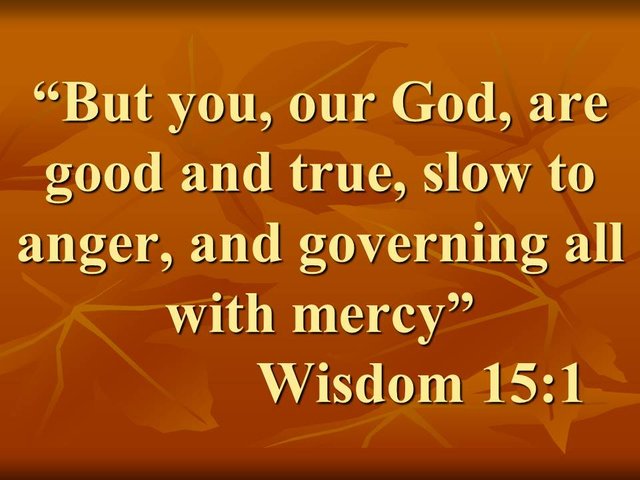 Faithful to God. But you, our God, are good and true, slow to anger, and governing all with mercy. Wisdom 15,1.jpg