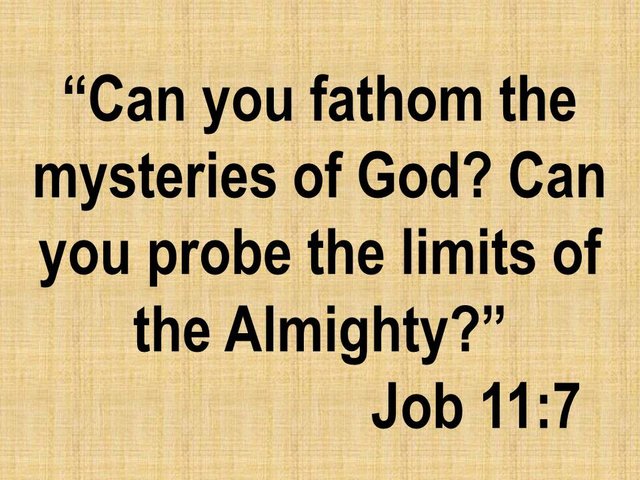 Beyond reason. Can you fathom the mysteries of God. Can you probe the limits of the Almighty.jpg