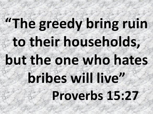 Be aware of sin. The greedy bring ruin to their households, but the one who hates bribes will live.jpg