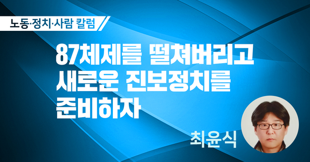 87체제를 떨쳐버리고 새로운 진보정치를 준비하자