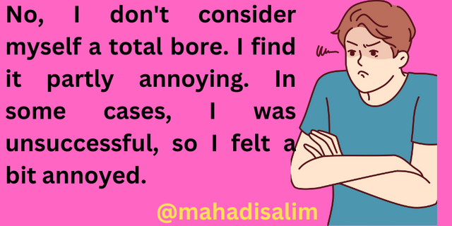 No, I don't consider myself a total bore. I find it partly annoying. In some cases, I was unsuccessful, so I felt a bit annoyed..png