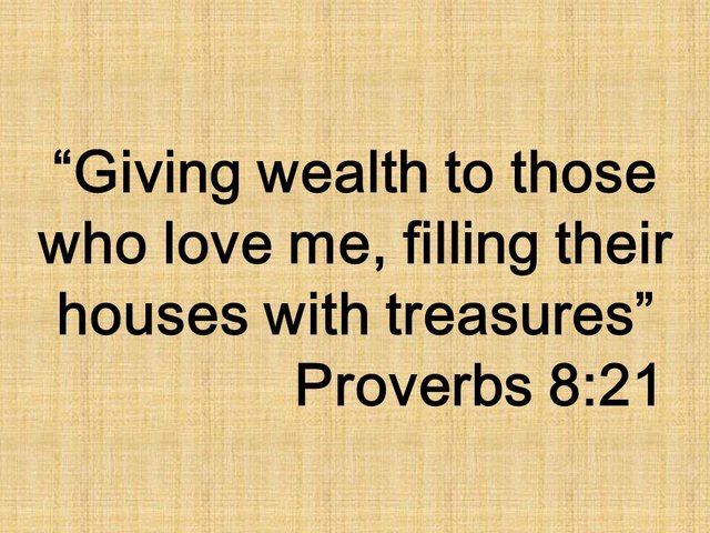 The pursuit of wisdom. Giving wealth to those who love me, filling their houses with treasures. Proverbs 8,21.jpg