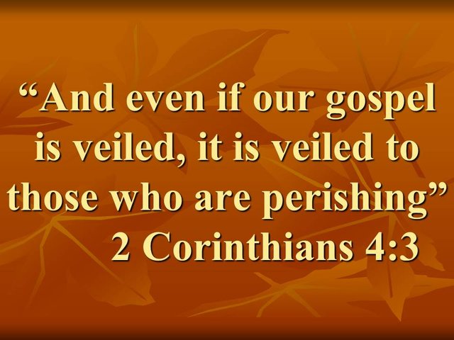 Jesus is a hidden treasure. And even if our gospel is veiled, it is veiled to those who are perishing. 2 Corinthians 4,3.jpg