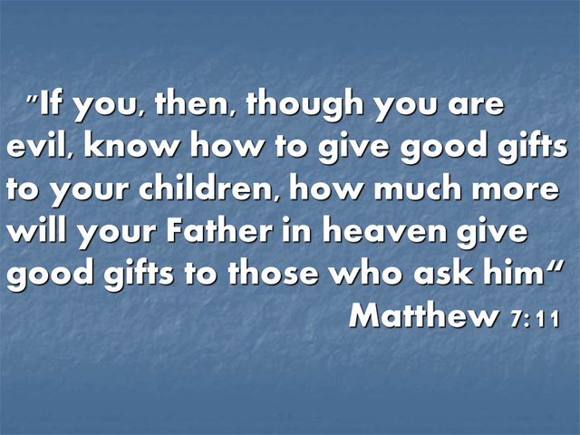 If you, then, though you are evil, know how to give good gifts to your children, how much more will your Father in heaven give good gifts to those who ask him.Matthew 7,11.jpg