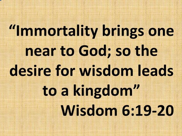 Bible mysteries. Immortality brings one near to God; so the desire for wisdom leads to a kingdom.Wisdom 6,19.jpg