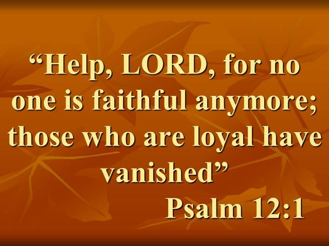 Prayer against evil. Help, LORD, for no one is faithful anymore; those who are loyal have vanished. Psalm 12,1.jpg