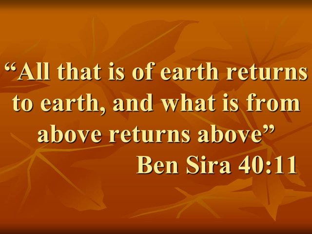 Spiritual principle of the Bible. All that is of earth returns to earth, and what is from above returns above. Ben Sira 40,11.jpg