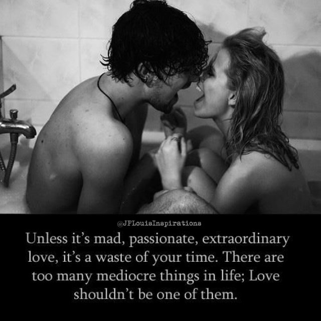 ღ Unless It's Mad, Passionate, Extraordinary Love, It's A Waste Of Your Time. There Are Too Many Mediocre Things In Life. Love Shouldn't Be One Of Them ~.jpg