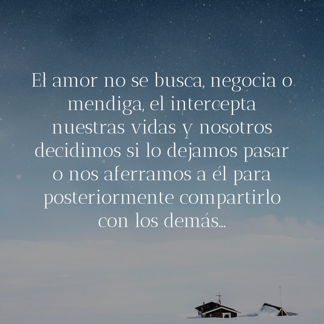 El amor no se busca, negocia o mendiga, el intercepta nuestras vidas y nosotros decidimos si lo dejamos pasar o lo abrazamos para posteriormente maniofestarlo.png