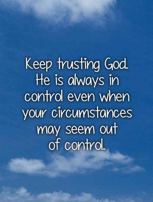 keep-trusting-god-he-is-always-in-control-even-when-your-circumstances-may-seem-out-of-control-quote-1.jpg
