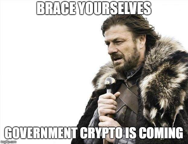 Brace Yourselves Government Crypto is coming.jpg