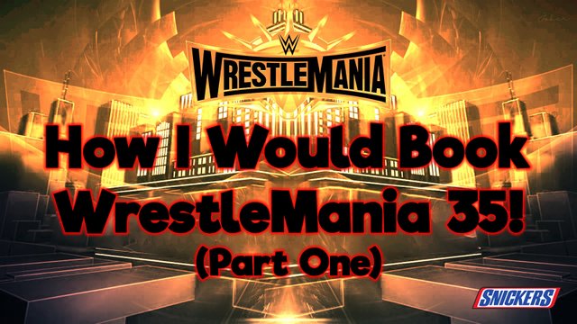 How I Would Book WrestleMania 35! (Part One).jpg