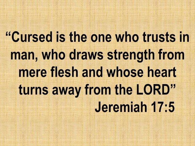 Worship the Lord. Cursed is the one who trusts in man, who draws strength from mere flesh. Jeremiah 17,5.jpg