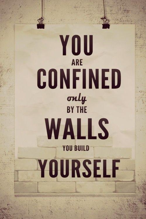 we are confined by the walls we build.jpeg
