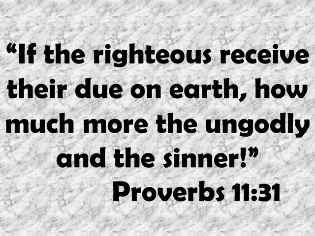 The kingdom of God is here. If the righteous receive their due on earth, how much more the unglodly and the sinner.jpg