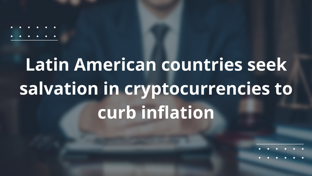 Latin American countries seek salvation in cryptocurrencies to curb inflation.png