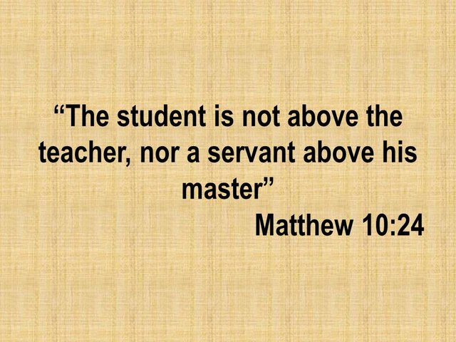 The teachings of Jesus. The student is not above the teacher, nor a servant above his master.jpg