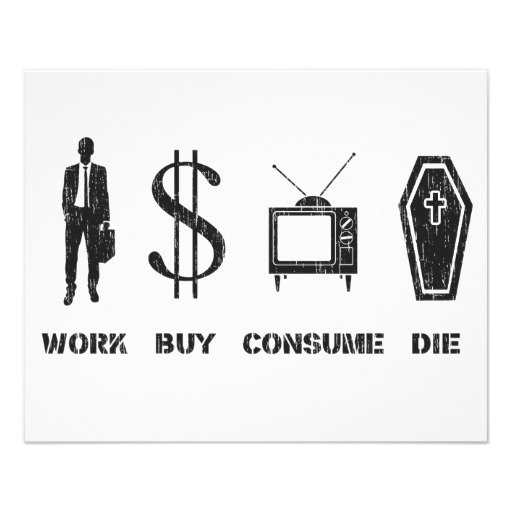work. buy. consume. die..jpg
