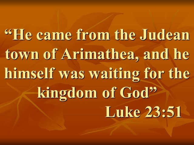 The believer who buried Jesus. He came from the Judean town of Arimathea, and he himself was waiting for the kingdom of God. Luke 23,51.jpg