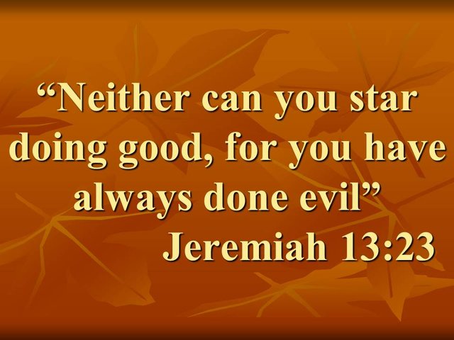 The warnings of Jeremiah to Jerusalem. Neither can you star doing good, for you have always done evil. Jeremiah 13,23.jpg