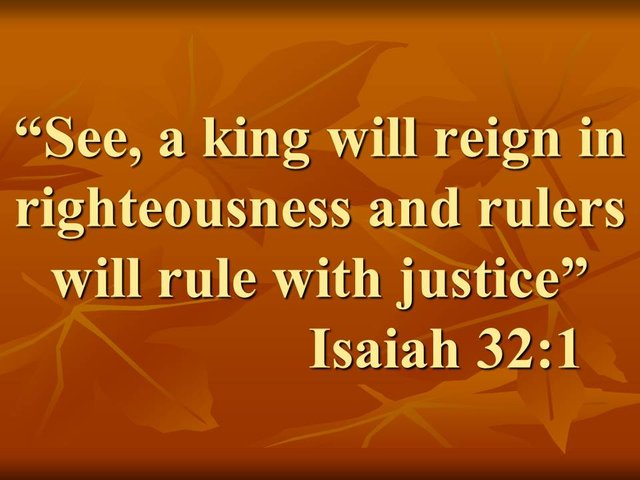 Prophecies for the future. See, a king will reign in righteousness and rulers will rule with justice. Isaiah 32,1.jpg