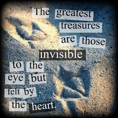 The greatest treasure are those invisible to the eye but felt by the heart.jpg