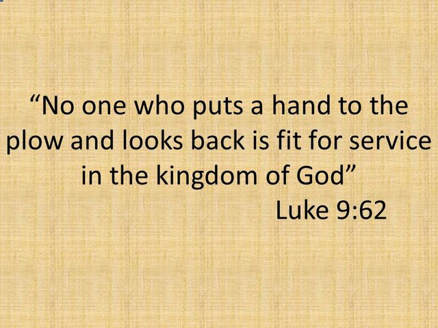 Scriptures on faith. No one who puts a hand to the plow and looks back is fit for service in the kingdom of God. Luke 9, 62..jpg