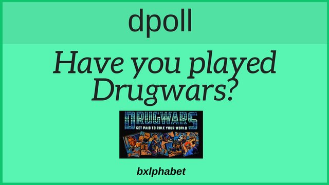 dpoll Have you played Drugwars bxlphabet.jpg