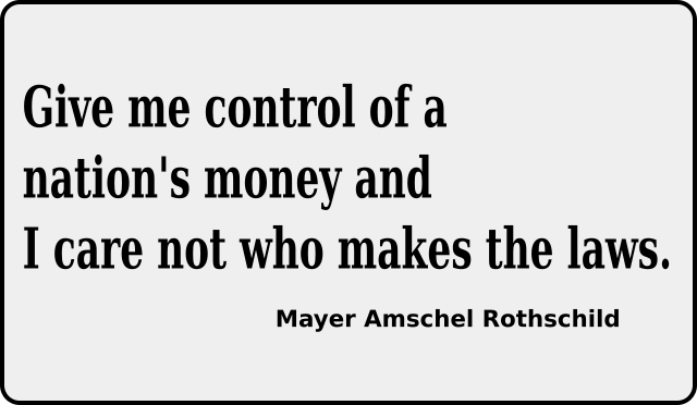 Mayer Amschel Rothschild quotation: Give me control of a nation's money and I care not who makes the laws.