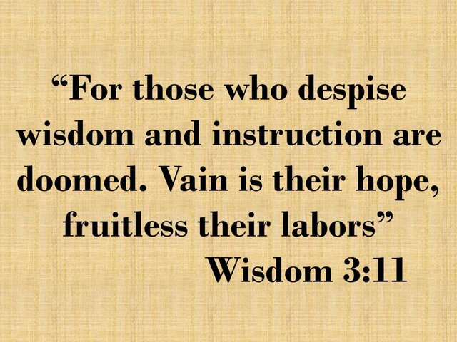 Avoid evil. For those who despise wisdom and instruction are doomed. Vain is their hope, fruitless their labors.jpg