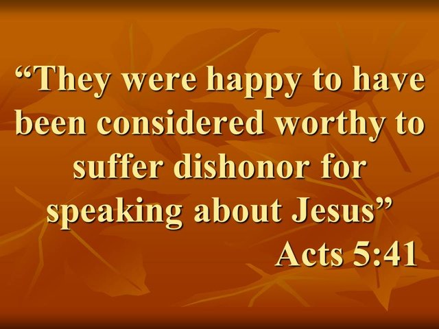 The faith of the apostles. They were happy to have been considered worthy to suffer dishonor for speaking about Jesus. Acts 5,41.jpg