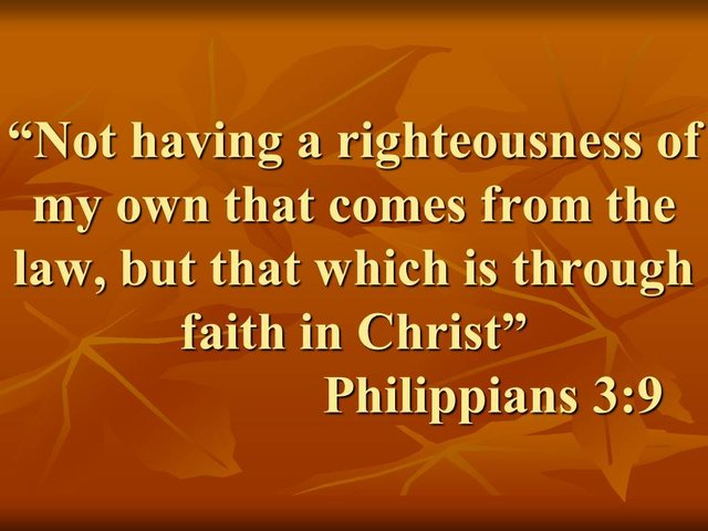 Bible wisdom. Not having a righteousness of my own that comes from the law, but that which is through faith in Christ.jpg