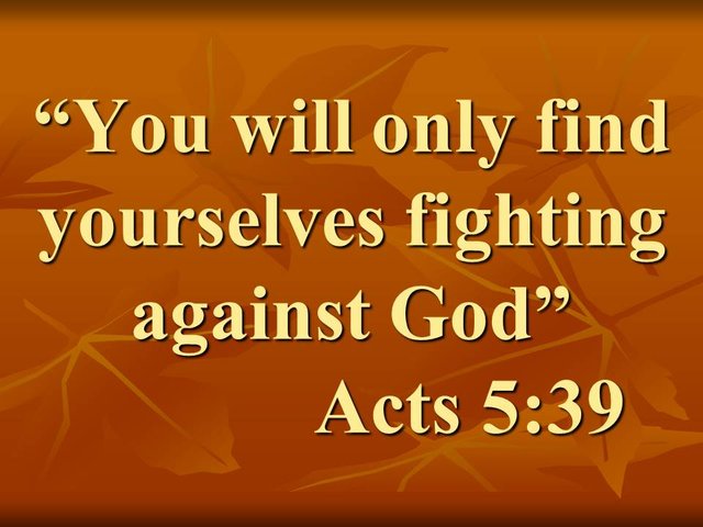 The persecution against the Church. You will only find yourselves fighting against God. Acts 5,39.jpg