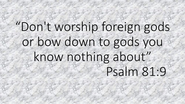 God is our guide. Don't worship foreign gods or bow down to gods you know nothing about. Psalm 81,9.jpg