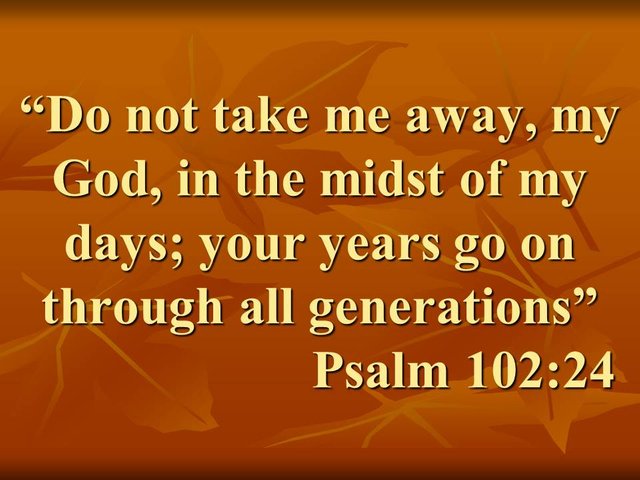 Prayer for Immortality. Do not take me away, my God, in the midst of my days; your years go on through all generations. Psalm 102,24.jpg