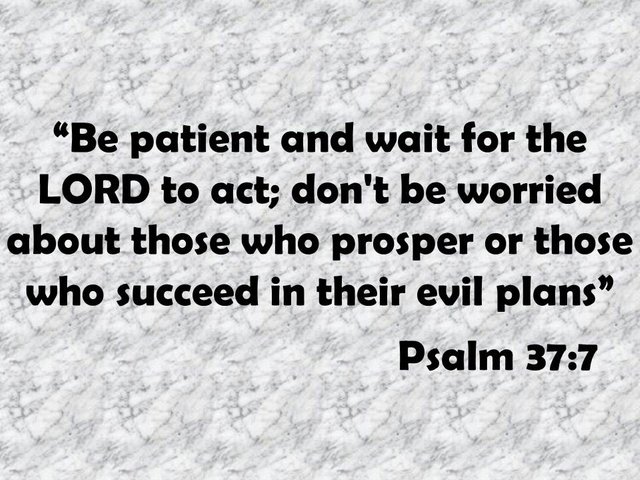 Humility in the Bible. Be patient and wait for the LORD to act; don't be worried about those who prosper or those who succeed in their evil plans. Psalm 37,7.jpg