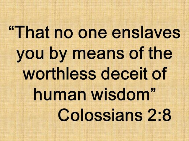 Believe in Jesus. That no one enslaves you by means of the worthless deceit of human wisdom. Colossians 2,8.jpg