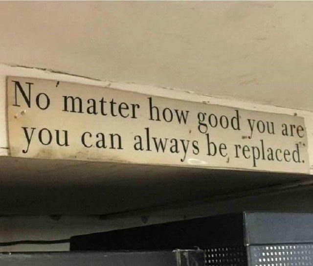 No matter how good you are you can always be replaced.jpg