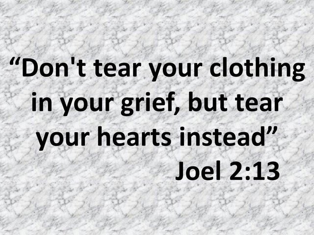 Return to the Lord your god. Don't tear your clothing in your grief, but tear your hearts instead.jpg