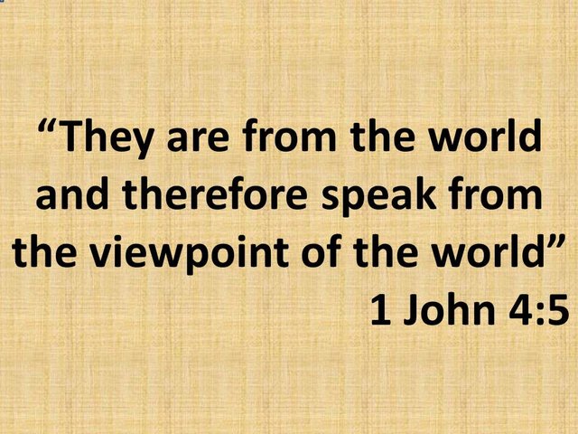 Bible study. They are from the world and therefore speak from the viewpoint of the world. 1 John 4,5.jpg