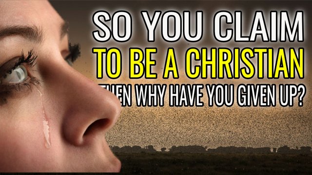 So You Claim To Be A Christian - Then WHY Have You Given Up.jpg