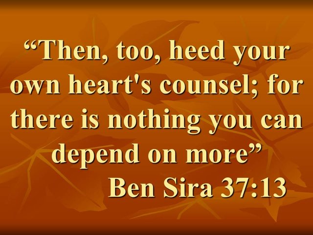 If you seek advice. Then, too, heed your own heart's counsel; for there is nothing you can depend on more.jpg