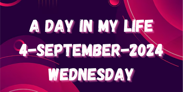 A DAY IN MY LIFE 4-SEPTEMBER-2024 WEDNESDAY.png