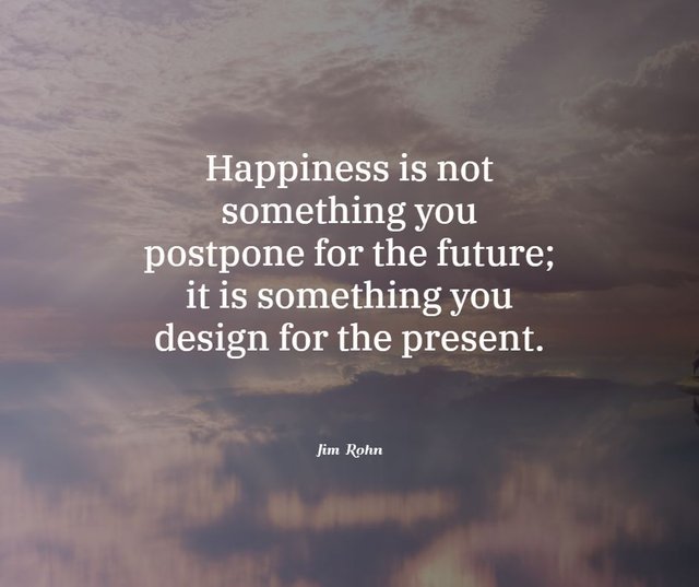 Happiness-is-not-something-you-postpone-for-the-future-it-is-something-you-design-for-the-present.jpg