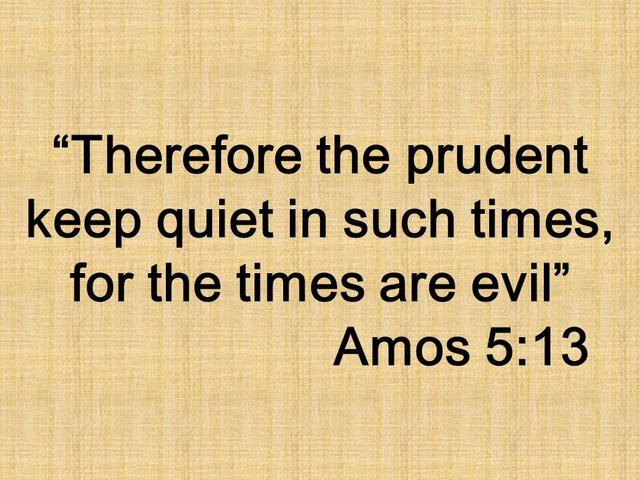 Wisdom of the prophet Amos. Therefore the prudent keep quiet in such times, for the times are evil. Amos 5,13.jpg